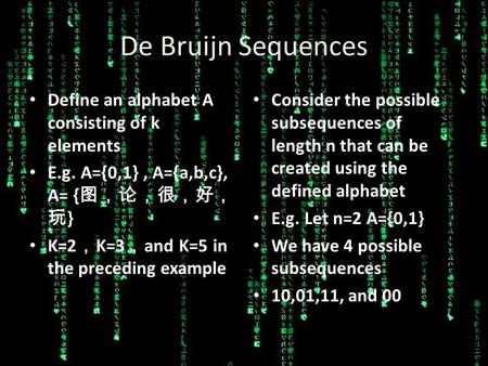 De Bruijn Sequences Define an alphabet A consisting of k elements E.g. A={0,1}, A={a,b,c}, A= { 图，论，很，好， 玩 } K=2 ， K=3 ， and K=5 in the preceding example.