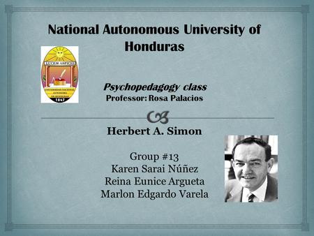 National Autonomous University of Honduras Psychopedagogy class Professor: Rosa Palacios Herbert A. Simon Group #13 Karen Sarai Núñez Reina Eunice Argueta.