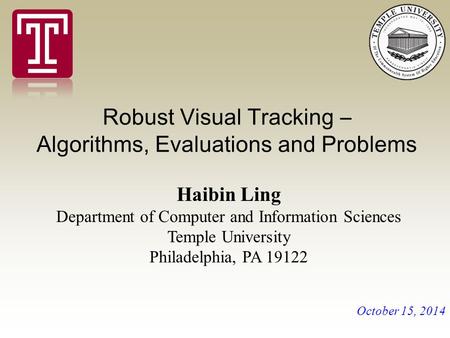 Robust Visual Tracking – Algorithms, Evaluations and Problems Haibin Ling Department of Computer and Information Sciences Temple University Philadelphia,