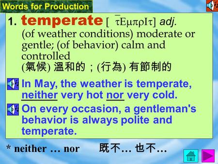 Words for Production 1. temperate [`tEmprIt] adj. (of weather conditions) moderate or gentle; (of behavior) calm and controlled ( 氣候 ) 溫和的； ( 行為 ) 有節制的.