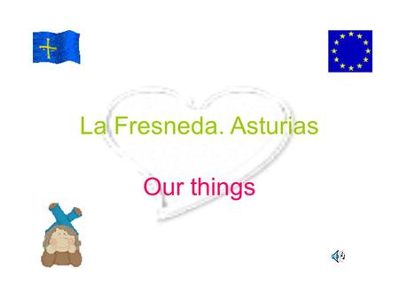 La Fresneda. Asturias Our things. Our location We live in Northern Spain,in a Community called “Principality of Asturias”(in short, Asturias).In Wales.