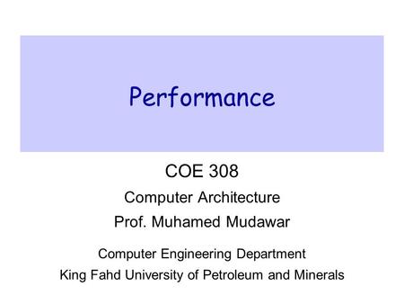Performance COE 308 Computer Architecture Prof. Muhamed Mudawar Computer Engineering Department King Fahd University of Petroleum and Minerals.