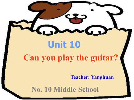 No. 10 Middle School Unit 10 Can you play the guitar? Can you play the guitar? Teacher: Yanghuan.