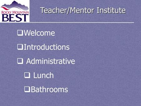 Teacher/Mentor Institute  Welcome  Introductions  Administrative  Lunch  Bathrooms.