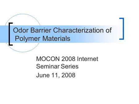 Odor Barrier Characterization of Polymer Materials MOCON 2008 Internet Seminar Series June 11, 2008.