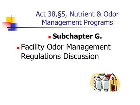 Act 38,§5, Nutrient & Odor Management Programs Subchapter G. Facility Odor Management Regulations Discussion.