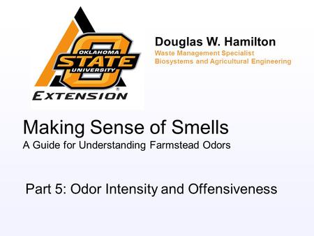 Making Sense of Smells A Guide for Understanding Farmstead Odors Part 5: Odor Intensity and Offensiveness Douglas W. Hamilton Waste Management Specialist.