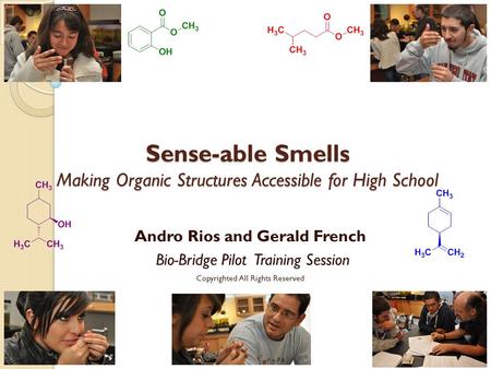 Sense-able Smells Making Organic Structures Accessible for High School Andro Rios and Gerald French Bio-Bridge Pilot Training Session Copyrighted All.