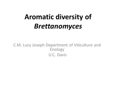 Aromatic diversity of Brettanomyces C.M. Lucy Joseph Department of Viticulture and Enology U.C. Davis.