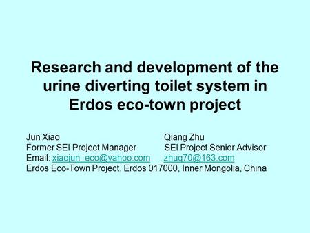 Research and development of the urine diverting toilet system in Erdos eco-town project Jun Xiao Qiang Zhu Former SEI Project Manager SEI Project Senior.