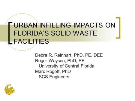URBAN INFILLING IMPACTS ON FLORIDA’S SOLID WASTE FACILITIES Debra R. Reinhart, PhD, PE, DEE Roger Wayson, PhD, PE University of Central Florida Marc Rogoff,