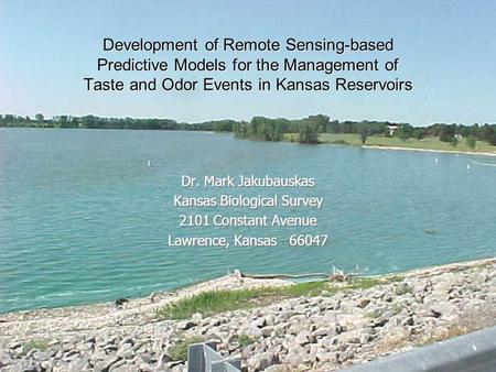 Development of Remote Sensing-based Predictive Models for the Management of Taste and Odor Events in Kansas Reservoirs Dr. Mark Jakubauskas Kansas Biological.