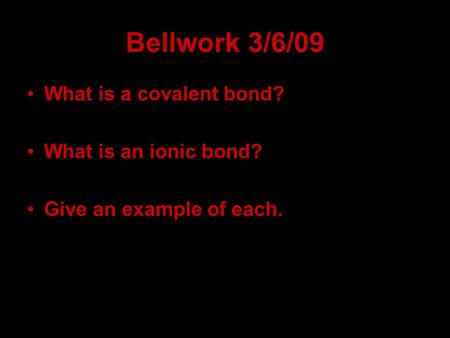 Bellwork 3/6/09 What is a covalent bond? What is an ionic bond?
