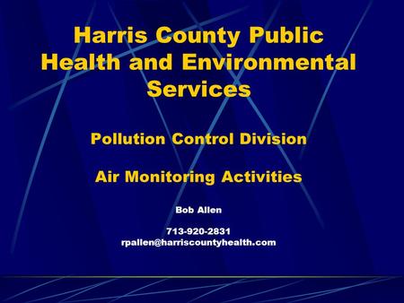 Harris County Public Health and Environmental Services Pollution Control Division Air Monitoring Activities Bob Allen 713-920-2831