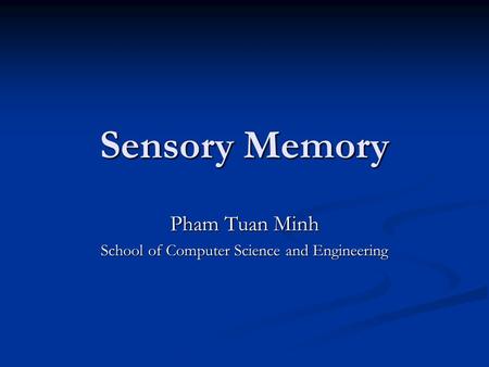 Sensory Memory Pham Tuan Minh School of Computer Science and Engineering.
