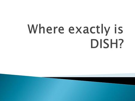  DISH is located in North Texas. Just north of the Texas Motor Speedway, in Denton County, TX.  DISH has a geographic size of two square miles and a.