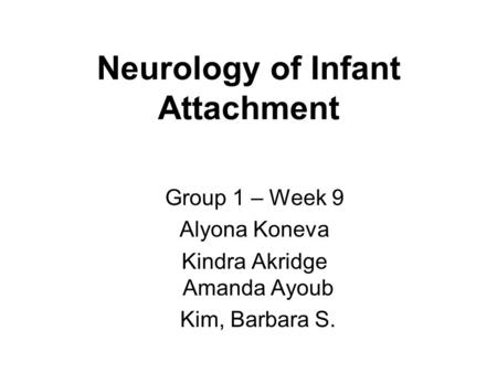 Neurology of Infant Attachment Group 1 – Week 9 Alyona Koneva Kindra Akridge Amanda Ayoub Kim, Barbara S.