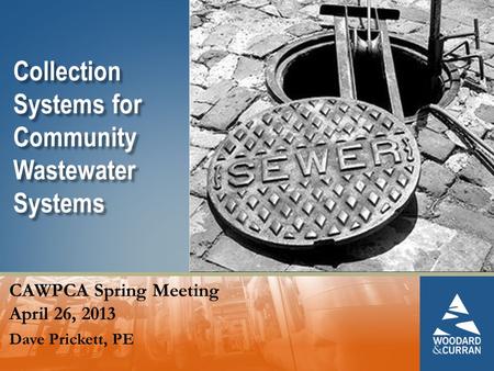 Collection Systems for Community Wastewater Systems CAWPCA Spring Meeting April 26, 2013 Dave Prickett, PE.
