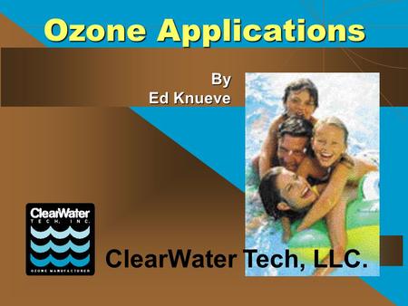 Ozone Applications By Ed Knueve ClearWater Tech, LLC.