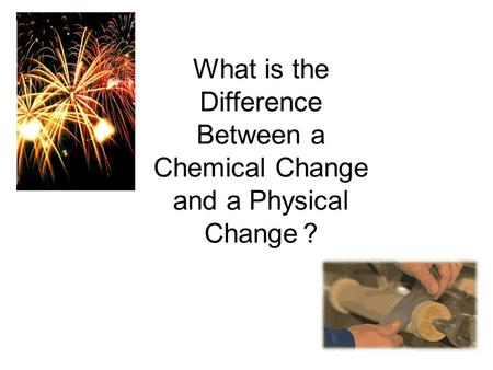 What is the Difference Between a Chemical Change and a Physical Change?