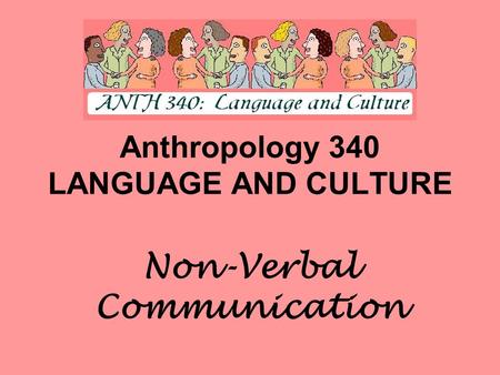 Anthropology 340 LANGUAGE AND CULTURE Non-Verbal Communication.