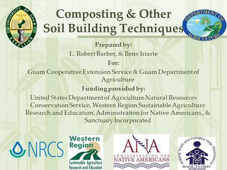 Composting & Other Soil Building Techniques Prepared by: L. Robert Barber, & Ilene Iriarte For: Guam Cooperative Extension Service & Guam Department of.