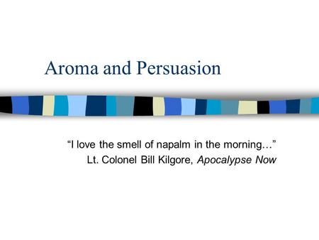 Aroma and Persuasion “I love the smell of napalm in the morning…”