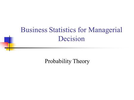 Business Statistics for Managerial Decision Probability Theory.