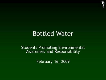Bottled Water Students Promoting Environmental Awareness and Responsibility February 16, 2009.