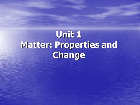 Unit 1 Matter: Properties and Change. Matter: Properties and Change Objectives Students should be able to: Students should be able to: Distinguish between.
