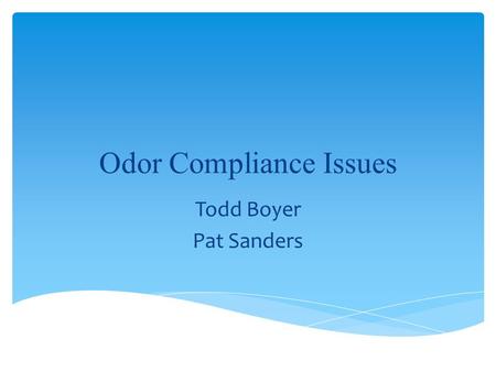 Odor Compliance Issues Todd Boyer Pat Sanders. Prohibits: –“the presence in the outdoor atmosphere of one or more air contaminants in such quantities.