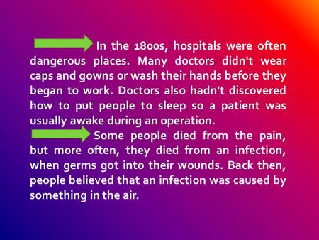 In the 1800s, hospitals were often dangerous places. Many doctors didn't wear caps and gowns or wash their hands before they began to work. Doctors also.