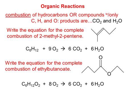 Organic Reactions combustion of hydrocarbons OR compounds w /only C, H, and O: products are… CO 2 and H 2 O Write the equation for the complete combustion.