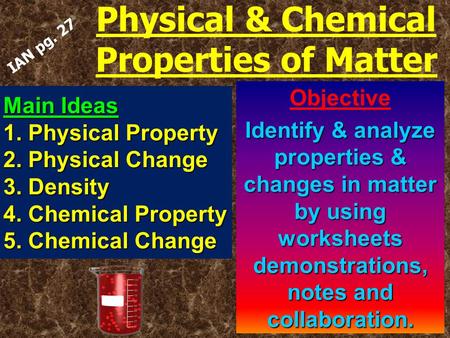 Objective Identify & analyze properties & changes in matter by using worksheets demonstrations, notes and collaboration. Main Ideas 1. Physical Property.