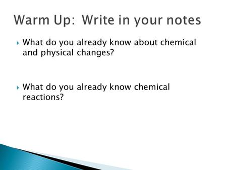  What do you already know about chemical and physical changes?  What do you already know chemical reactions?