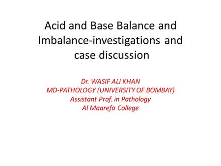 Acid and Base Balance and Imbalance-investigations and case discussion Dr. WASIF ALI KHAN MD-PATHOLOGY (UNIVERSITY OF BOMBAY) Assistant Prof. in Pathology.