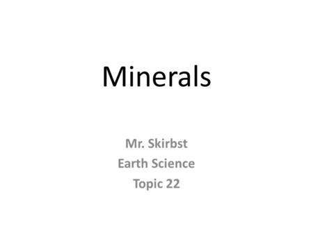 Minerals Mr. Skirbst Earth Science Topic 22. Minerals Naturally occurring, inorganic solid that has a definite chemical composition and crystal structure.