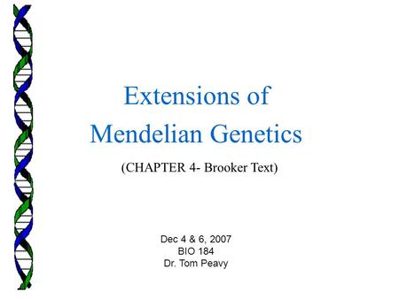 (CHAPTER 4- Brooker Text) Extensions of Mendelian Genetics Dec 4 & 6, 2007 BIO 184 Dr. Tom Peavy.