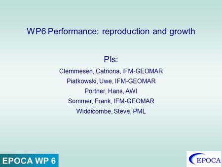 WP6 Performance: reproduction and growth PIs: Clemmesen, Catriona, IFM-GEOMAR Piatkowski, Uwe, IFM-GEOMAR Pörtner, Hans, AWI Sommer, Frank, IFM-GEOMAR.