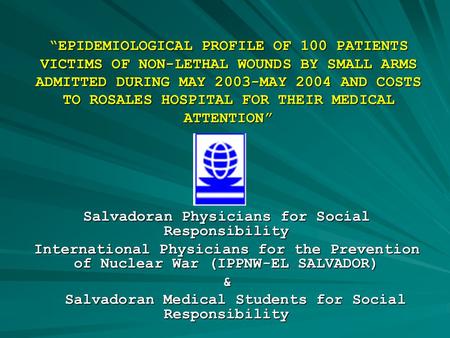“EPIDEMIOLOGICAL PROFILE OF 100 PATIENTS VICTIMS OF NON-LETHAL WOUNDS BY SMALL ARMS ADMITTED DURING MAY 2003-MAY 2004 AND COSTS TO ROSALES HOSPITAL FOR.