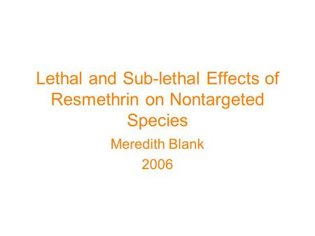 Lethal and Sub-lethal Effects of Resmethrin on Nontargeted Species Meredith Blank 2006.