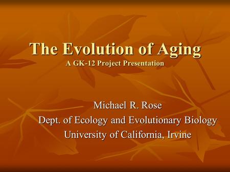 The Evolution of Aging A GK-12 Project Presentation Michael R. Rose Dept. of Ecology and Evolutionary Biology University of California, Irvine.