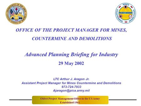 OFFICE OF THE PROJECT MANAGER FOR MINES, COUNTERMINE AND DEMOLITIONS Advanced Planning Briefing for Industry 29 May 2002 Oldest Project Management Office.