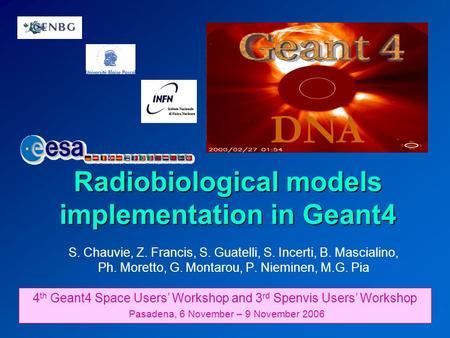 Radiobiological models implementation in Geant4 DNA 4 th Geant4 Space Users’ Workshop and 3 rd Spenvis Users’ Workshop Pasadena, 6 November – 9 November.
