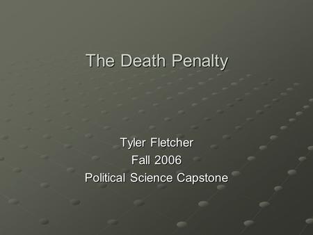 The Death Penalty Tyler Fletcher Fall 2006 Political Science Capstone.