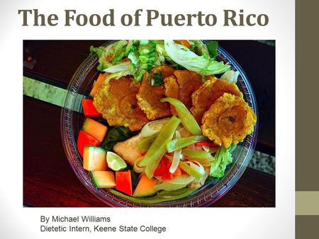 The Food of Puerto Rico By Michael Williams Dietetic Intern, Keene State College.