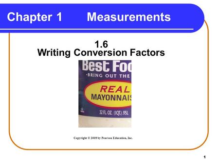 1 Chapter 1 Measurements 1.6 Writing Conversion Factors Copyright © 2009 by Pearson Education, Inc.