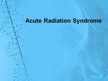 Acute Radiation Syndrome. Acute Radiation Syndrome (ARS) ARS, or radiation sickness, occurs in humans after whole-body reception of large doses of ionizing.