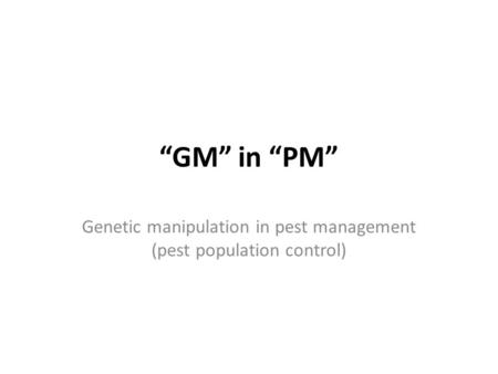 “GM” in “PM” Genetic manipulation in pest management (pest population control)