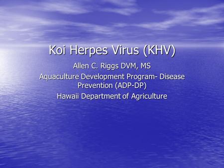 Koi Herpes Virus (KHV) Allen C. Riggs DVM, MS Aquaculture Development Program- Disease Prevention (ADP-DP) Hawaii Department of Agriculture.
